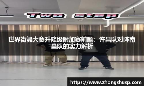 世界街舞大赛升降级附加赛前瞻：许昌队对阵南昌队的实力解析
