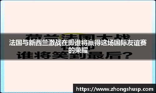 法国与新西兰激战在即谁将赢得这场国际友谊赛的荣耀