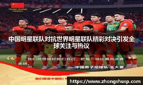 中国明星联队对抗世界明星联队精彩对决引发全球关注与热议