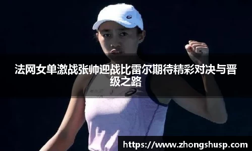 法网女单激战张帅迎战比雷尔期待精彩对决与晋级之路